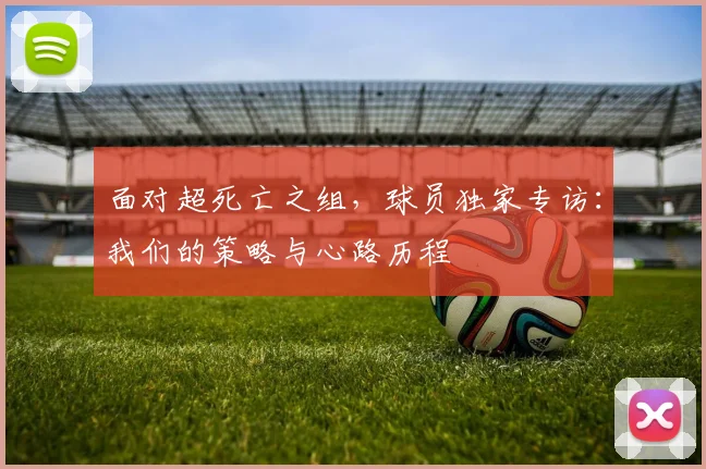 面对超死亡之组，球员独家专访：我们的策略与心路历程