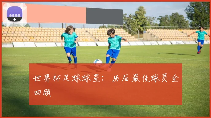 世界杯足球球星：历届最佳球员全回顾