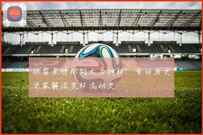 从雷米特杯到大力神杯：专访历史学家解读奖杯流动史