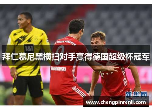 拜仁慕尼黑横扫对手赢得德国超级杯冠军