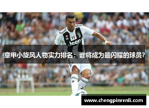 意甲小旋风人物实力排名：谁将成为最闪耀的球员？