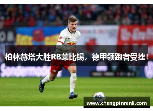 柏林赫塔大胜RB莱比锡，德甲领跑者受挫！