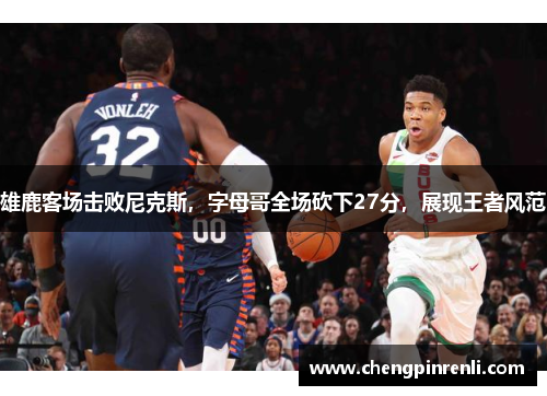 雄鹿客场击败尼克斯，字母哥全场砍下27分，展现王者风范