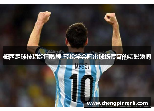 梅西足球技巧绘画教程 轻松学会画出球场传奇的精彩瞬间