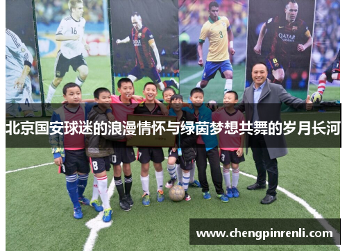 北京国安球迷的浪漫情怀与绿茵梦想共舞的岁月长河