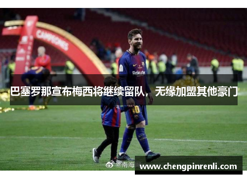 巴塞罗那宣布梅西将继续留队，无缘加盟其他豪门