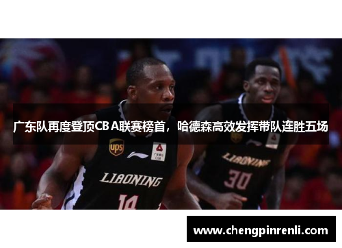 广东队再度登顶CBA联赛榜首，哈德森高效发挥带队连胜五场