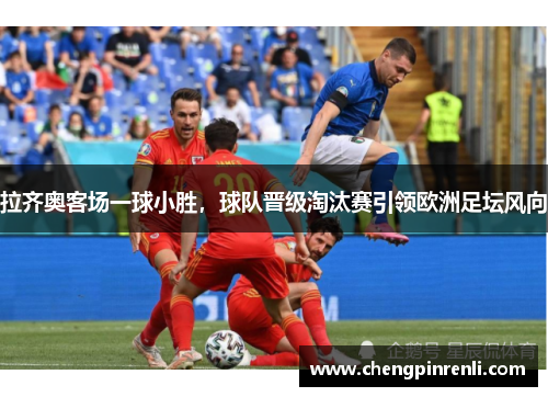 拉齐奥客场一球小胜，球队晋级淘汰赛引领欧洲足坛风向