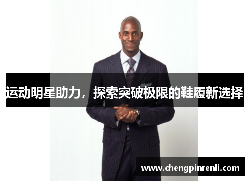 运动明星助力，探索突破极限的鞋履新选择