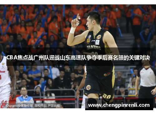 CBA焦点战广州队迎战山东高速队争夺季后赛名额的关键对决