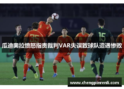 瓜迪奥拉愤怒指责裁判VAR失误致球队遭遇惨败