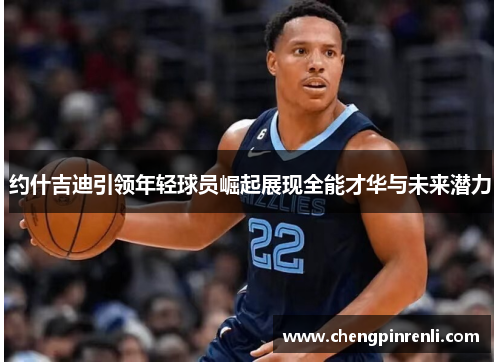 约什吉迪引领年轻球员崛起展现全能才华与未来潜力