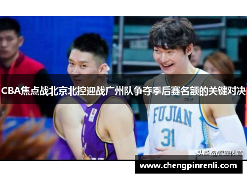 CBA焦点战北京北控迎战广州队争夺季后赛名额的关键对决