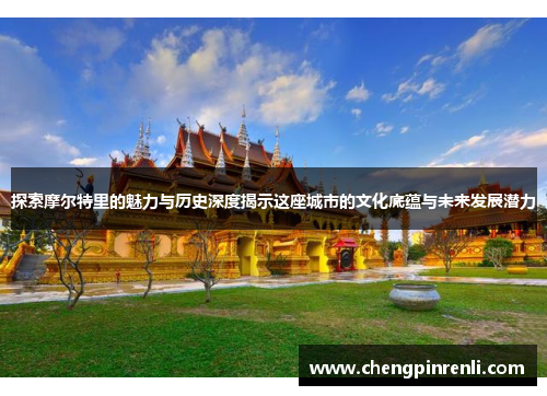 探索摩尔特里的魅力与历史深度揭示这座城市的文化底蕴与未来发展潜力