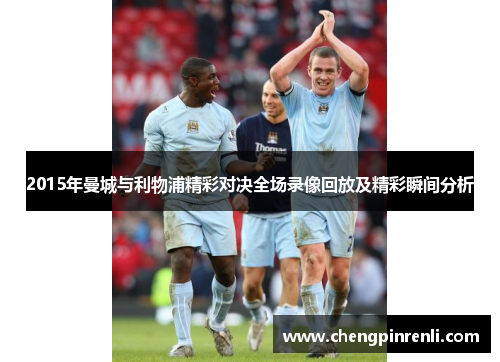 2015年曼城与利物浦精彩对决全场录像回放及精彩瞬间分析