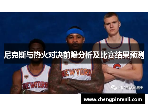 尼克斯与热火对决前瞻分析及比赛结果预测